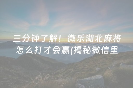 三分钟了解！微乐湖北麻将怎么打才会赢(揭秘微信里系统发好牌)