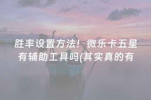 胜率设置方法！微乐卡五星有辅助工具吗(其实真的有挂)