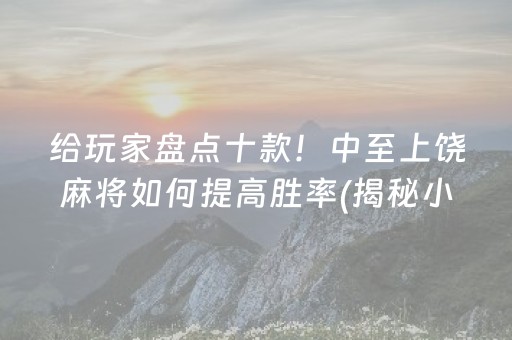 给玩家盘点十款！中至上饶麻将如何提高胜率(揭秘小程序赢牌技巧)