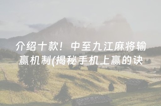 介绍十款！中至九江麻将输赢机制(揭秘手机上赢的诀窍)