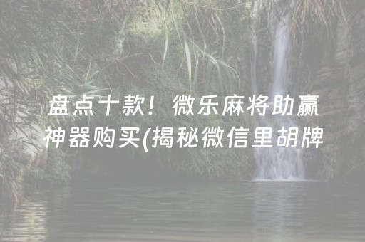 盘点十款！微乐麻将助赢神器购买(揭秘微信里胡牌神器)