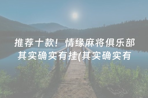 推荐十款！情缘麻将俱乐部其实确实有挂(其实确实有挂)