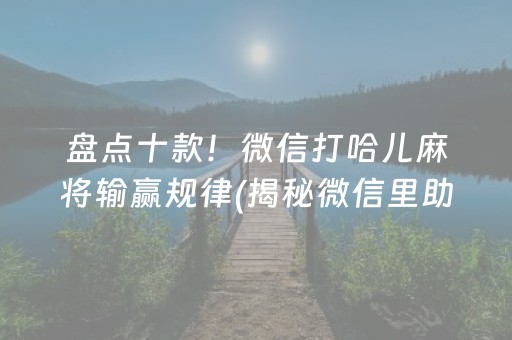 盘点十款！微信打哈儿麻将输赢规律(揭秘微信里助赢软件)