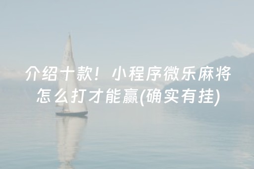 介绍十款！小程序微乐麻将怎么打才能赢(确实有挂)