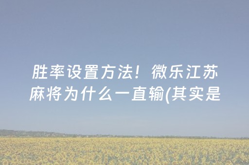 胜率设置方法！微乐江苏麻将为什么一直输(其实是有挂确实有挂)