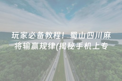 玩家必备教程！蜀山四川麻将输赢规律(揭秘手机上专用神器)