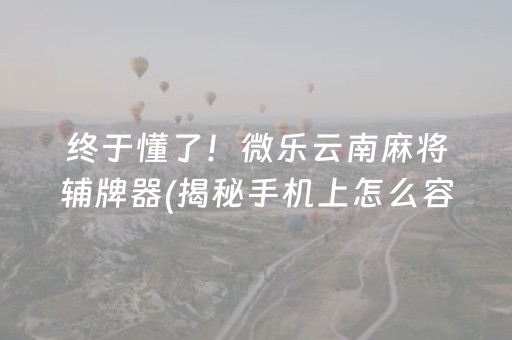 终于懂了！微乐云南麻将辅牌器(揭秘手机上怎么容易赢)