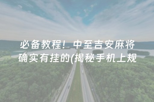 必备教程！中至吉安麻将确实有挂的(揭秘手机上规律攻略)