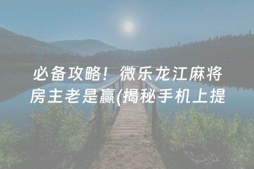 必备攻略！微乐龙江麻将房主老是赢(揭秘手机上提高胜率)