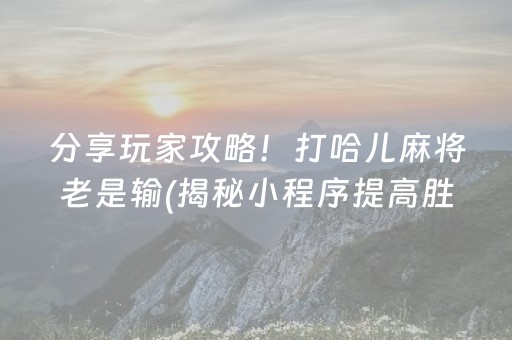 分享玩家攻略！打哈儿麻将老是输(揭秘小程序提高胜率)