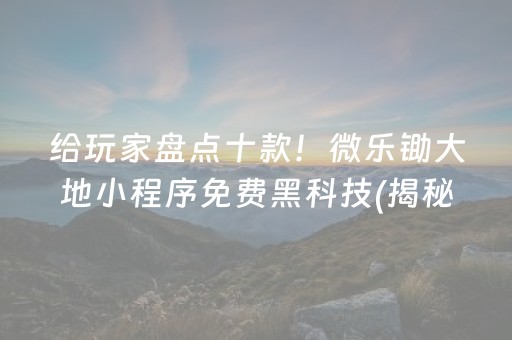 给玩家盘点十款！微乐锄大地小程序免费黑科技(揭秘微信里专用神器下载)