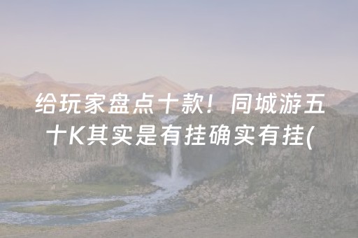 给玩家盘点十款！同城游五十K其实是有挂确实有挂(真的确实是有挂)