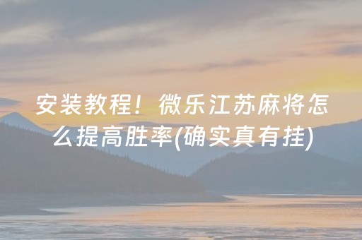 安装教程！微乐江苏麻将怎么提高胜率(确实真有挂)