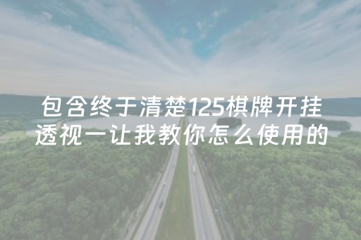 包含终于清楚125棋牌开挂透视一让我教你怎么使用的词条