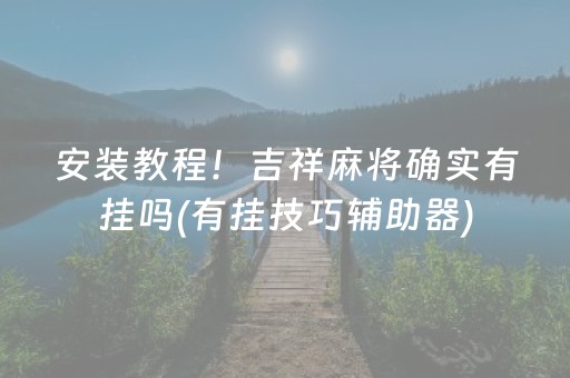 安装教程！吉祥麻将确实有挂吗(有挂技巧辅助器)