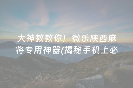 大神教教你！微乐陕西麻将专用神器(揭秘手机上必备神器)