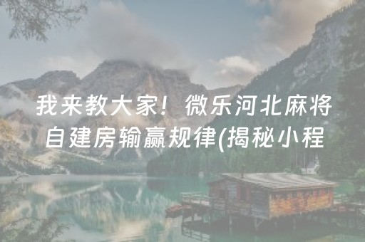 我来教大家！微乐河北麻将自建房输赢规律(揭秘小程序规律攻略)