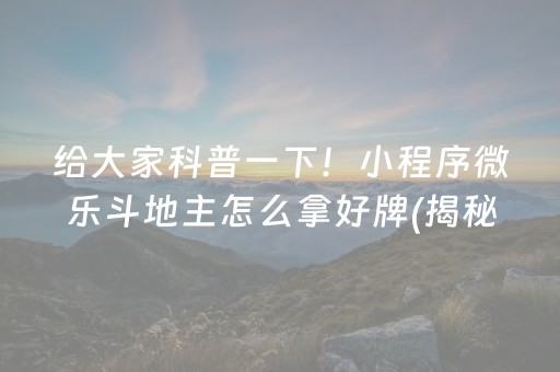 给大家科普一下！小程序微乐斗地主怎么拿好牌(揭秘小程序系统发好牌)