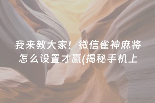 我来教大家！微信雀神麻将怎么设置才赢(揭秘手机上赢的秘诀)