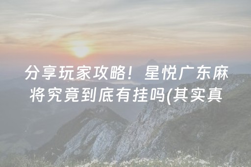 分享玩家攻略！星悦广东麻将究竟到底有挂吗(其实真的有挂)