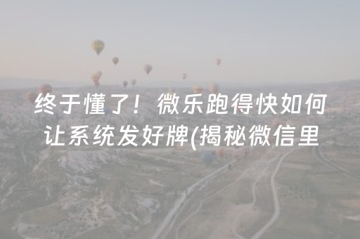 终于懂了！微乐跑得快如何让系统发好牌(揭秘微信里助赢神器购买)