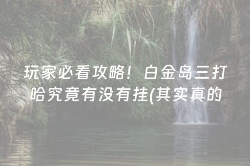 玩家必看攻略！白金岛三打哈究竟有没有挂(其实真的有挂)