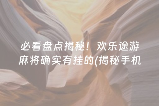 必看盘点揭秘！欢乐途游麻将确实有挂的(揭秘手机上输赢规律)