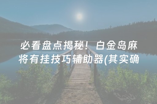 必看盘点揭秘！白金岛麻将有挂技巧辅助器(其实确实有挂)