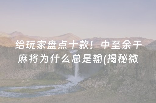 给玩家盘点十款！中至余干麻将为什么总是输(揭秘微信里插件免费)