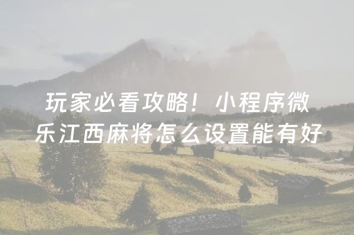 玩家必看攻略！小程序微乐江西麻将怎么设置能有好牌(揭秘手机上助赢软件)