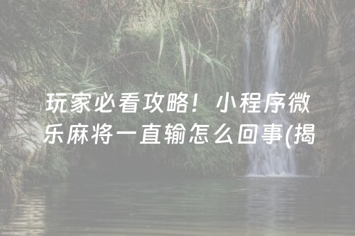 玩家必看攻略！小程序微乐麻将一直输怎么回事(揭秘手机上插件免费)