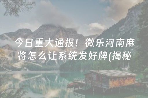 今日重大通报！微乐河南麻将怎么让系统发好牌(揭秘手机上插件购买)