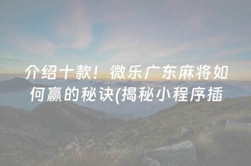 介绍十款！微乐广东麻将如何赢的秘诀(揭秘小程序插件下载)