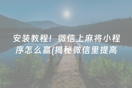 安装教程！微信上麻将小程序怎么赢(揭秘微信里提高赢的概率)