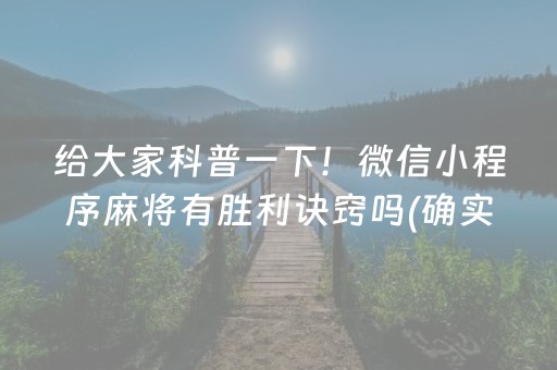 给大家科普一下！微信小程序麻将有胜利诀窍吗(确实是有挂的)