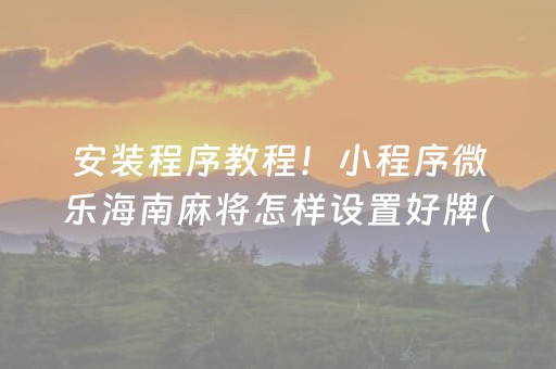 安装程序教程！小程序微乐海南麻将怎样设置好牌(揭秘微信里最新神器下载)