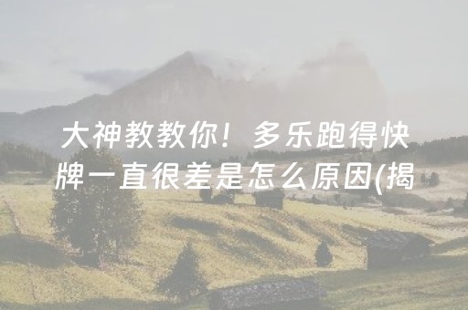 大神教教你！多乐跑得快牌一直很差是怎么原因(揭秘小程序提高胜率)