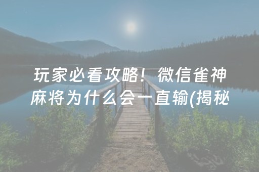 玩家必看攻略！微信雀神麻将为什么会一直输(揭秘小程序必备神器)