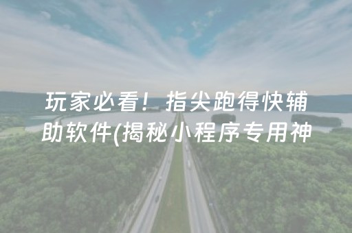 玩家必看！指尖跑得快辅助软件(揭秘小程序专用神器)