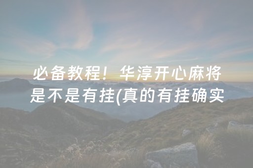 必备教程！华淳开心麻将是不是有挂(真的有挂确实有挂)