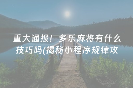 重大通报！多乐麻将有什么技巧吗(揭秘小程序规律攻略)