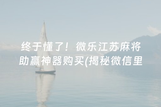 终于懂了！微乐江苏麻将助赢神器购买(揭秘微信里系统发好牌)