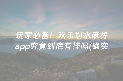 玩家必备！欢乐划水麻将app究竟到底有挂吗(确实有挂)