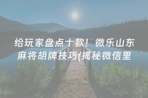 给玩家盘点十款！微乐山东麻将胡牌技巧(揭秘微信里系统发好牌)