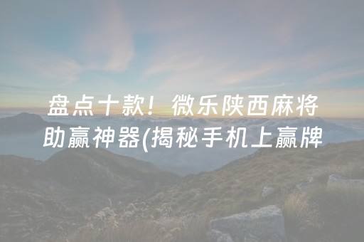 盘点十款！微乐陕西麻将助赢神器(揭秘手机上赢牌技巧)