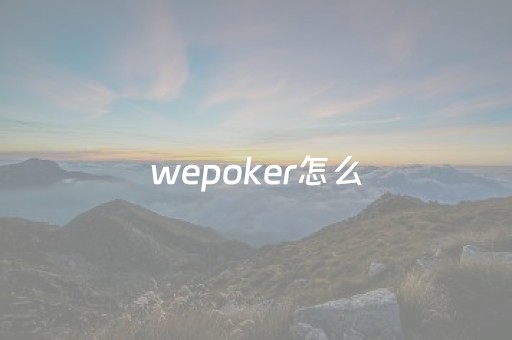 wepoker怎么（wepoker挂是真的吗）