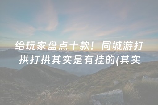 给玩家盘点十款！同城游打拱打拱其实是有挂的(其实确实有挂)