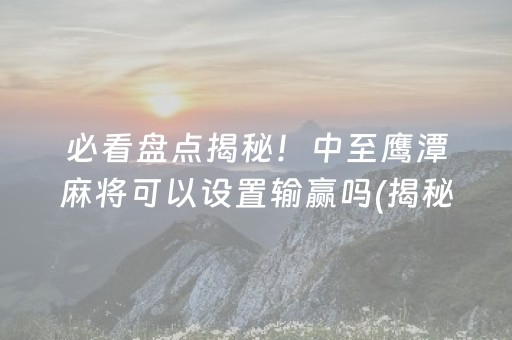 必看盘点揭秘！中至鹰潭麻将可以设置输赢吗(揭秘微信里胜率到哪调)