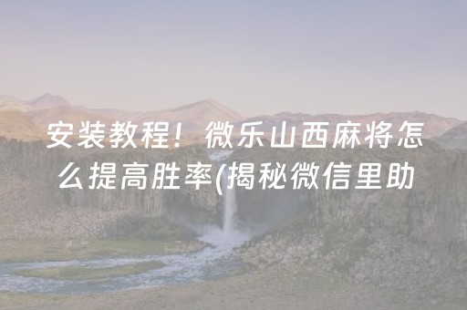 安装教程！微乐山西麻将怎么提高胜率(揭秘微信里助手软件)