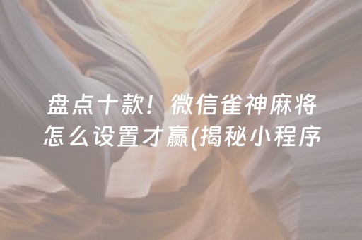 盘点十款！微信雀神麻将怎么设置才赢(揭秘小程序输赢规律)